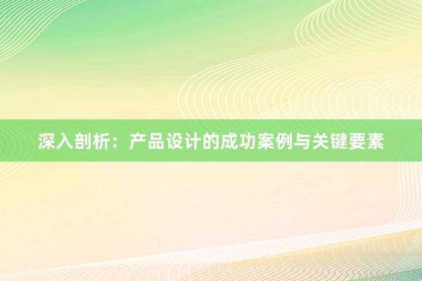 深入剖析：产品设计的成功案例与关键要素