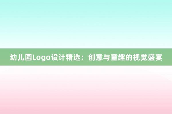 幼儿园Logo设计精选：创意与童趣的视觉盛宴